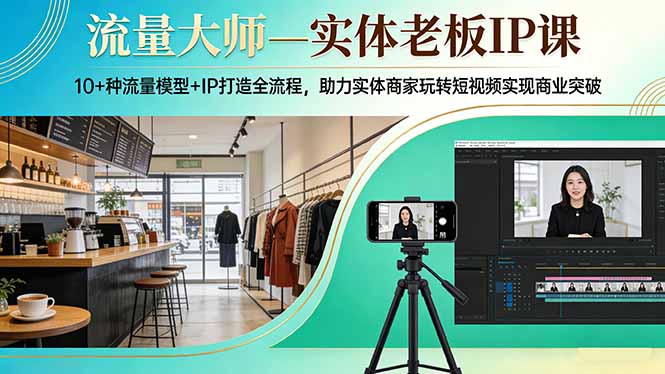 流量大师—实体老板IP课:10+种流量模型+IP打造全流程,助力实体商家玩转短视频实现商业突破-破浪圈