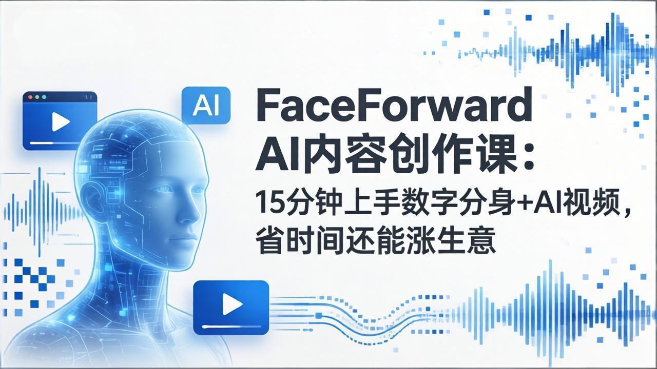 FaceForward AI内容创作课：15分钟上手数字分身+AI视频，省时间还能涨生意-破浪圈