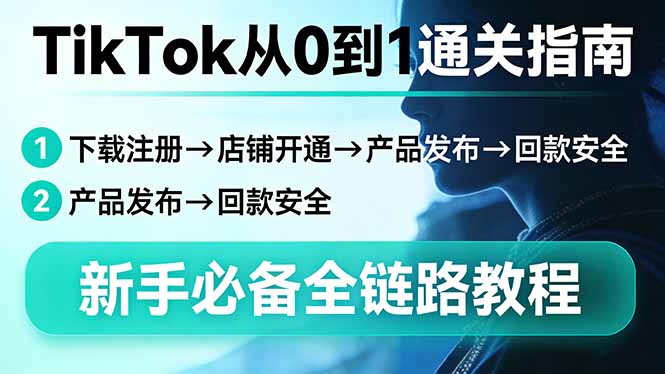 TikTok从0到1通关指南：下载注册→店铺开通→产品发布→回款安全，新手必备全链路教程-破浪圈