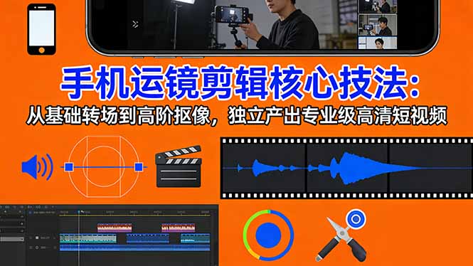 手机运镜 剪辑核心技法：从基础转场到高阶抠像，独立产出专业级高清短视频-破浪圈