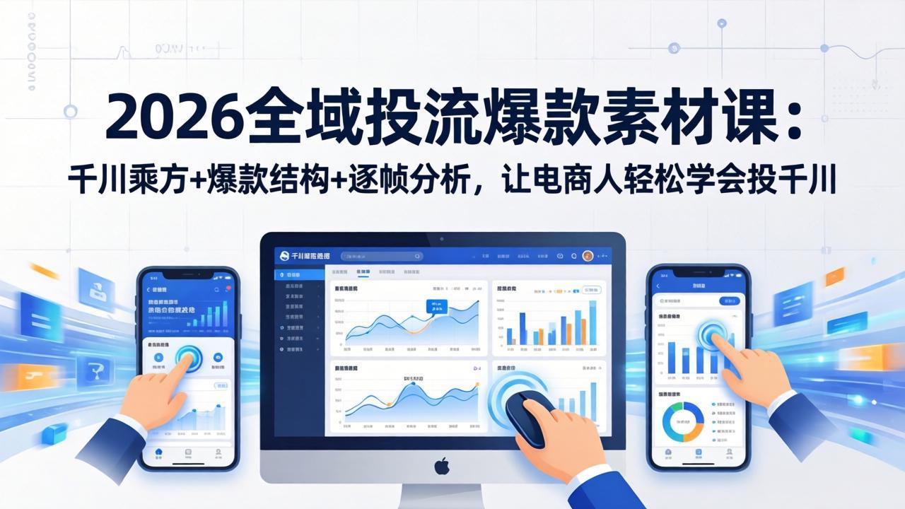 2026全域投流爆款素材课：千川乘方+爆款结构+逐帧分析，让电商人轻松学会投千川-破浪圈