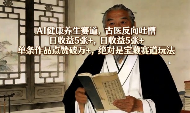 AI健康养生赛道，古医反向吐槽，日收益5张+，单条作品点赞破万+，绝对是宝藏赛道玩法-破浪圈