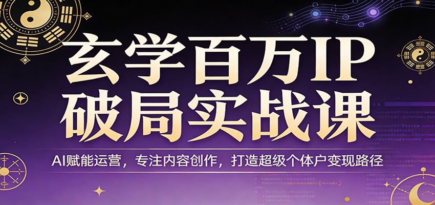 玄学百万IP破局实战课：AI赋能运营，专注内容创作，打造超级个体户变现路径-破浪圈