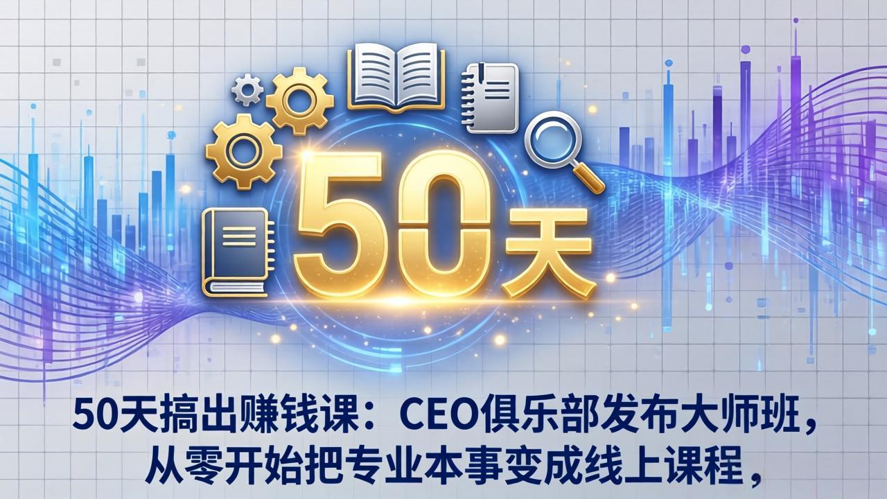 50天搞出赚钱课：CEO俱乐部发布大师班，从零开始把专业本事变成线上课程-破浪圈