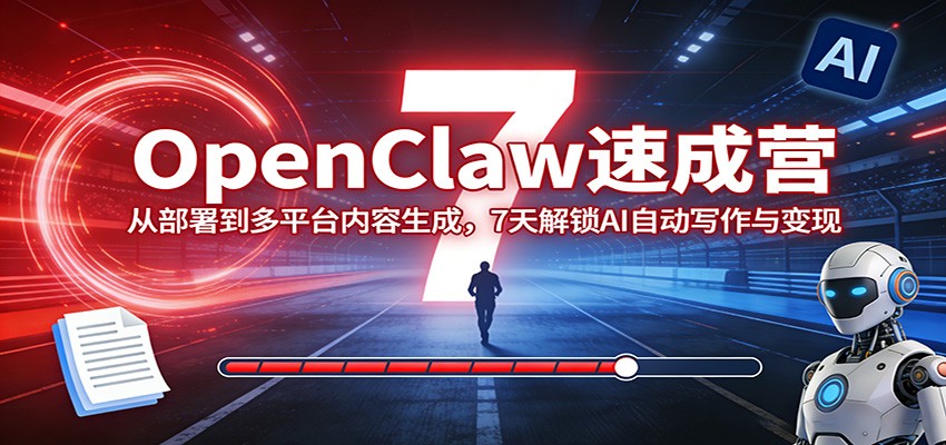 OpenClaw速成营：从部署到多平台内容生成，7天解锁AI自动写作与变现-破浪圈