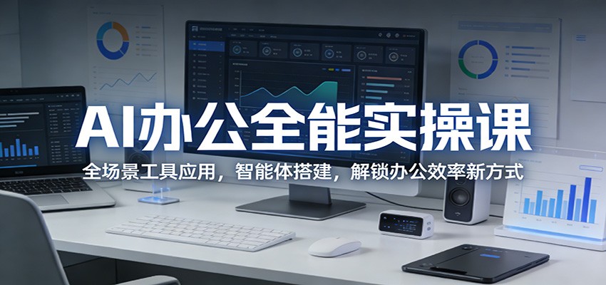 AI办公全能实操课:全场景工具应用,智能体搭建,解锁办公效率新方式-破浪圈