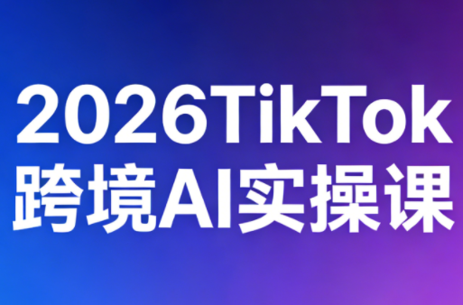 2026TikTok跨境AI实操课-破浪圈